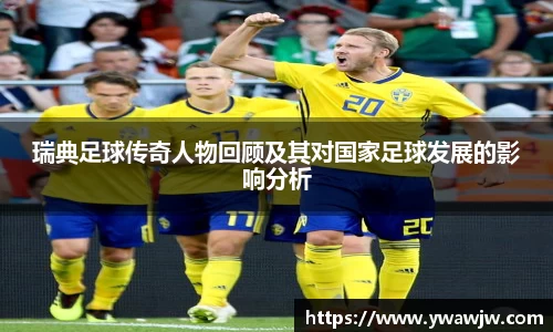 瑞典足球传奇人物回顾及其对国家足球发展的影响分析