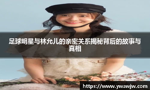 足球明星与林允儿的亲密关系揭秘背后的故事与真相