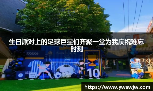 生日派对上的足球巨星们齐聚一堂为我庆祝难忘时刻